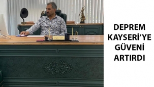 DEPREM KAYSERİ’YE OLAN GÜVENİ ARTIRDI