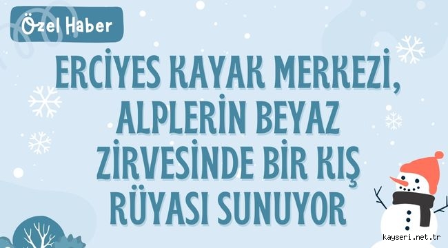 ERCİYES KAYAK MERKEZİ, ALPLERİN BEYAZ ZİRVESİNDE BİR KIŞ RÜYASI SUNUYOR