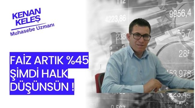 KENAN KELEŞ YAZDI:FAİZ ARTIK %45 ŞİMDİ HALK DÜŞÜNSÜN !