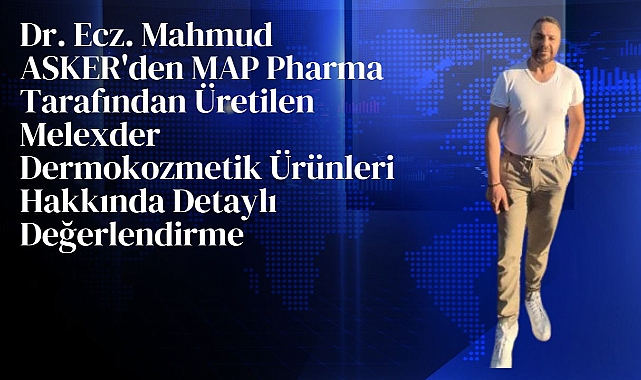 Dr. Ecz. Mahmud ASKER'den MAP Pharma Tarafından Üretilen Melexder Dermokozmetik Ürünleri Hakkında Detaylı Değerlendirme