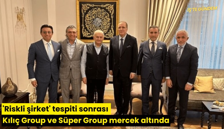 'Riskli şirket' tespiti sonrası Kılıç Group ve Süper Group mercek altında