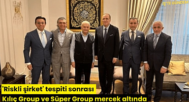 'Riskli şirket' tespiti sonrası Kılıç Group ve Süper Group mercek altında